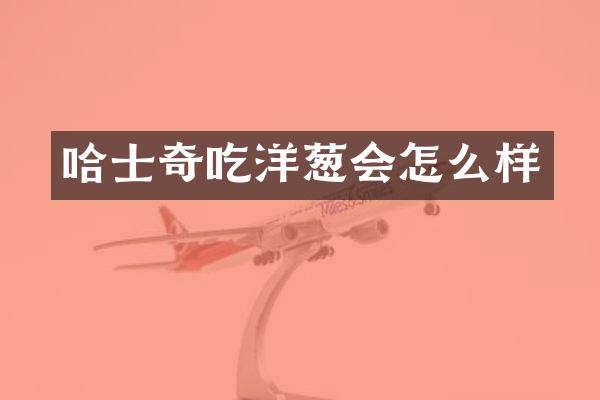 哈士奇吃洋葱会怎么样