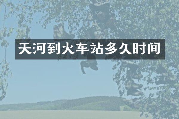 天河到火车站多久时间