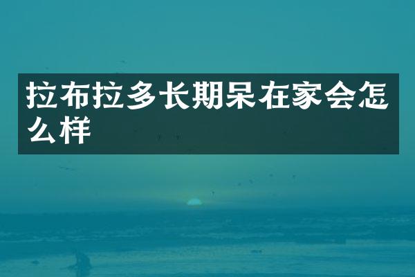 拉布拉多长期呆在家会怎么样