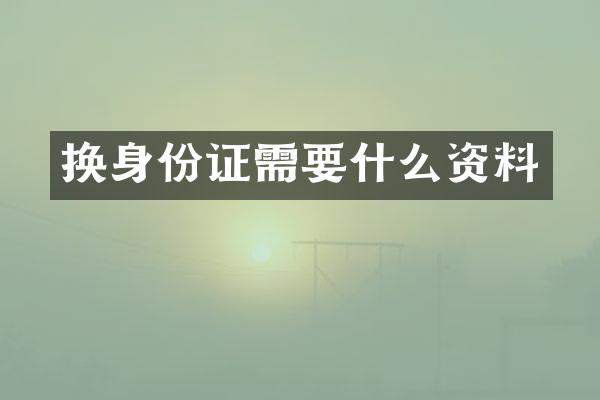 换身份证需要什么资料