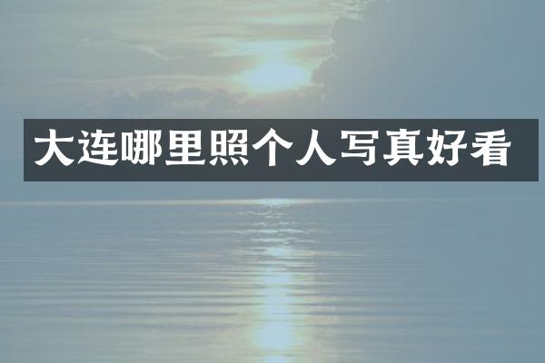 大连哪里照个人写真好看