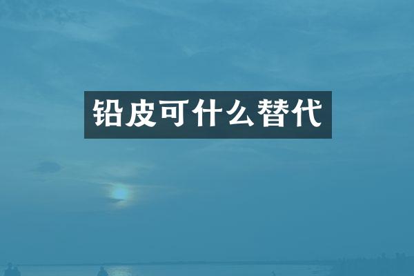 铅皮可什么替代