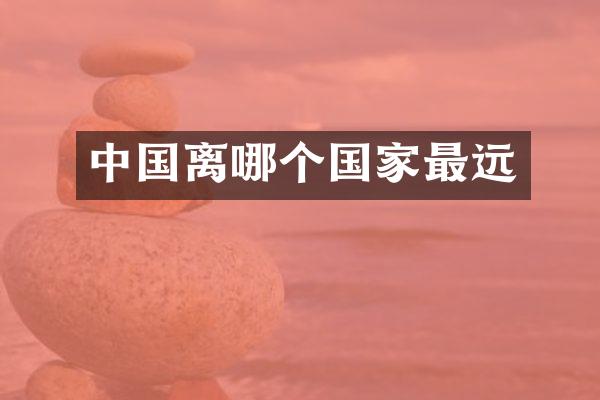 中国离哪个国家最远