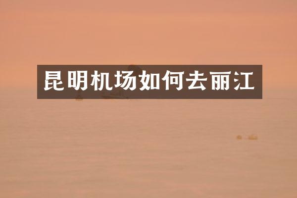 昆明机场如何去丽江