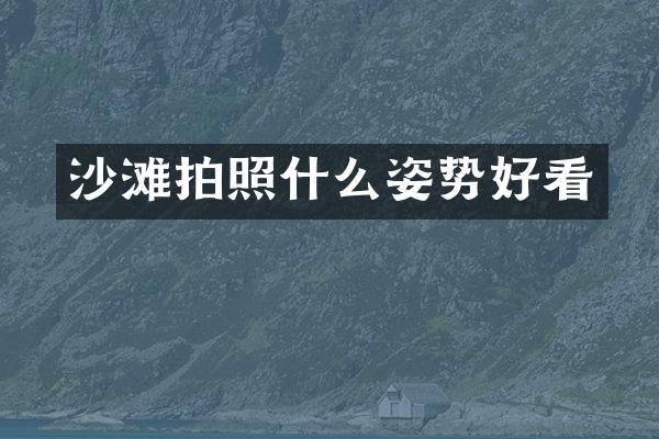 沙滩拍照什么姿势好看