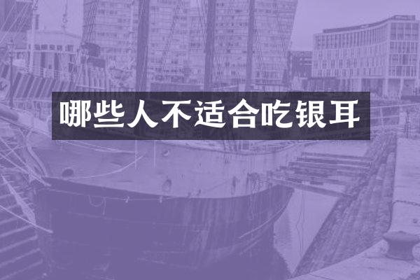 哪些人不适合吃银耳