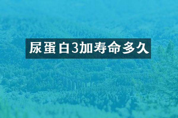 尿蛋白3加寿命多久