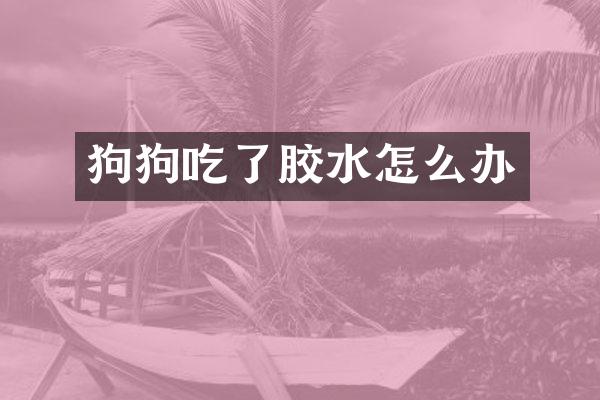 狗狗吃了胶水怎么办