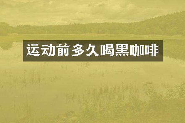 运动前多久喝黑咖啡