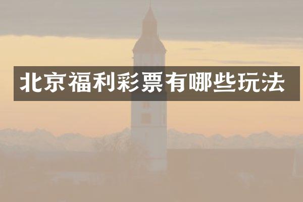 北京福利彩票有哪些玩法