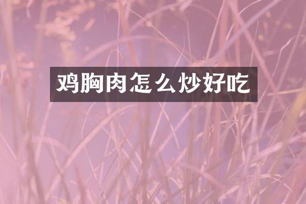 鸡胸肉怎么炒好吃