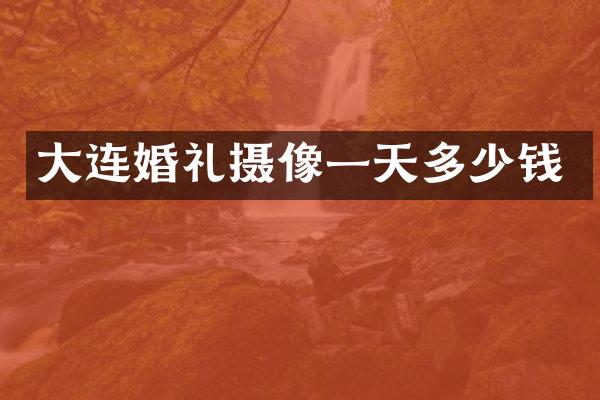 大连婚礼摄像一天多少钱