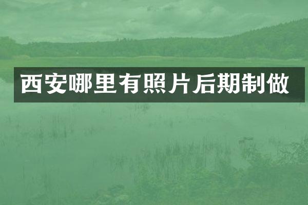 西安哪里有照片后期制做