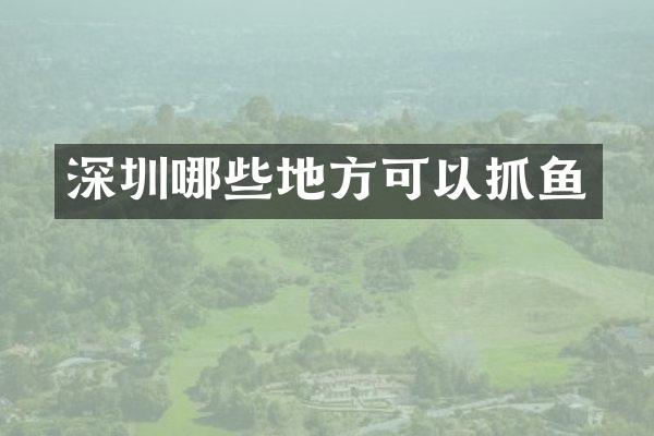深圳哪些地方可以抓鱼