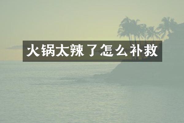 火锅太辣了怎么补救