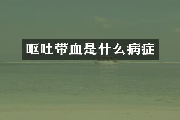 呕吐带血是什么病症