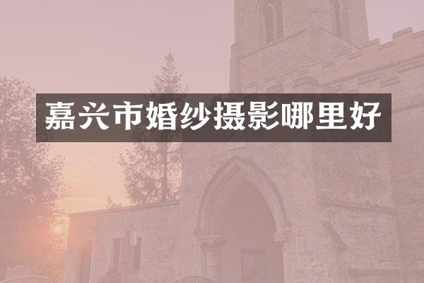 嘉兴市婚纱摄影哪里好