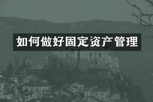 如何做好固定资产管理
