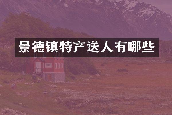 景德镇特产送人有哪些