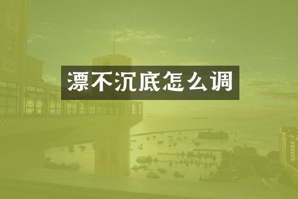 漂不沉底怎么调
