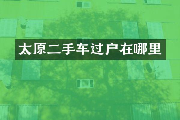 太原二手车过户在哪里