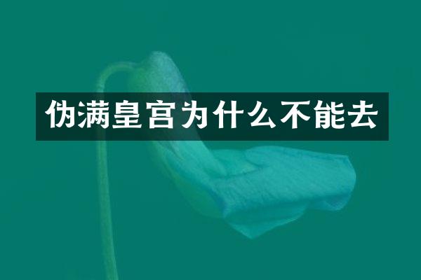 伪满皇宫为什么不能去