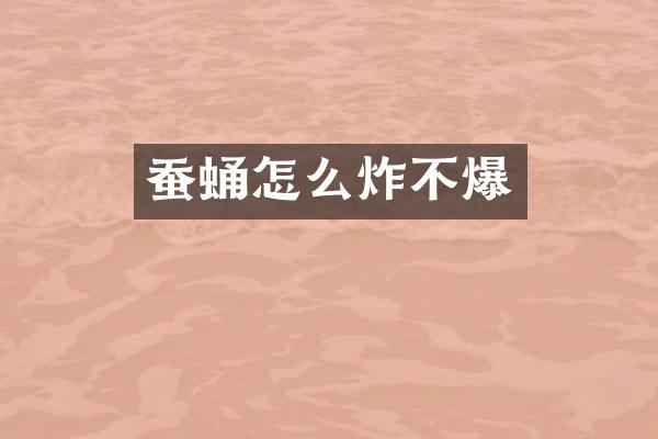 蚕蛹怎么炸不爆