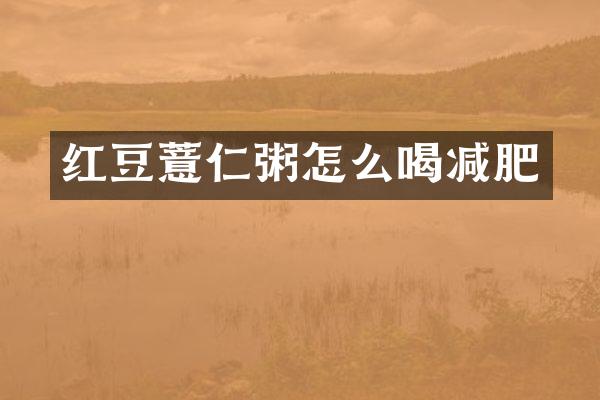 红豆薏仁粥怎么喝减肥