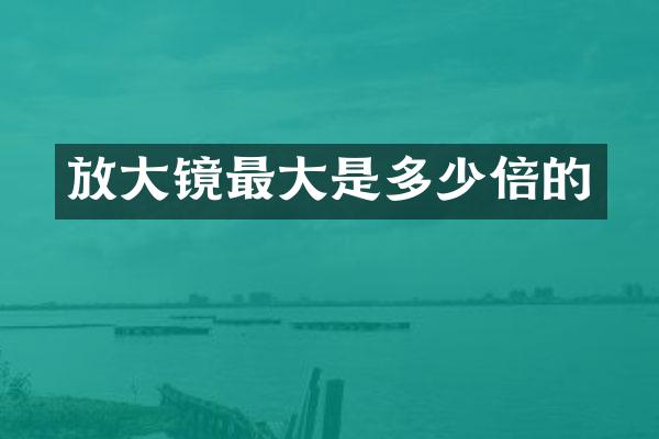 放大镜最大是多少倍的