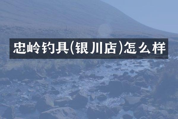 忠岭钓具(银川店)怎么样