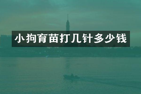 小狗育苗打几针多少钱