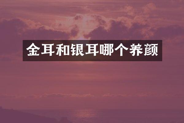 金耳和银耳哪个养颜