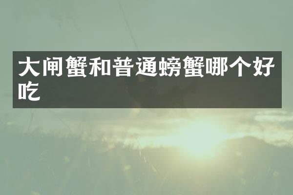 大闸蟹和普通螃蟹哪个好吃