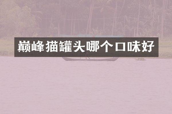 巅峰猫罐头哪个口味好