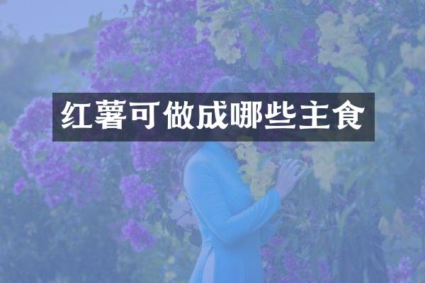 红薯可做成哪些主食