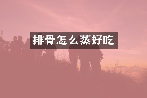 排骨怎么蒸好吃