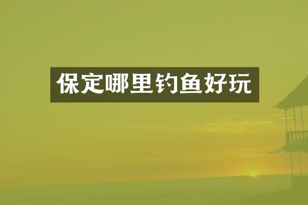 保定哪里钓鱼好玩