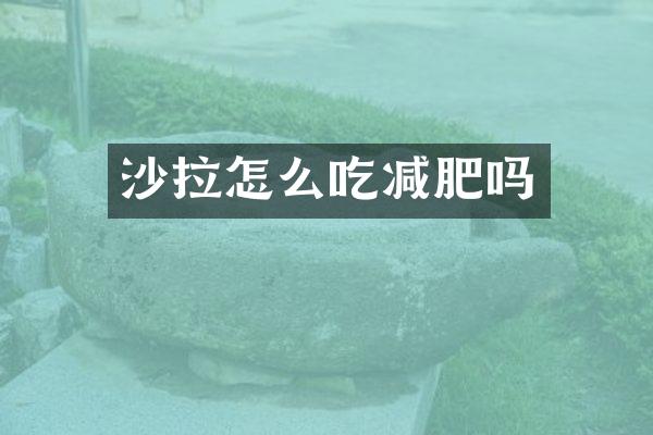 沙拉怎么吃减肥吗