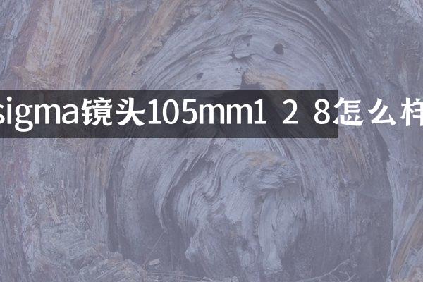 sigma镜头105mm1 2 8怎么样