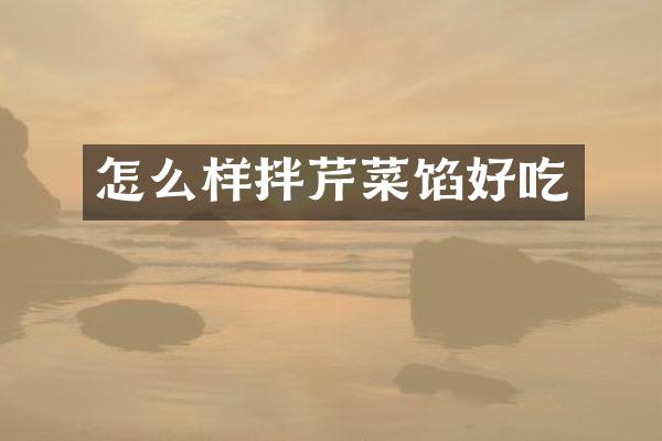 怎么样拌芹菜馅好吃