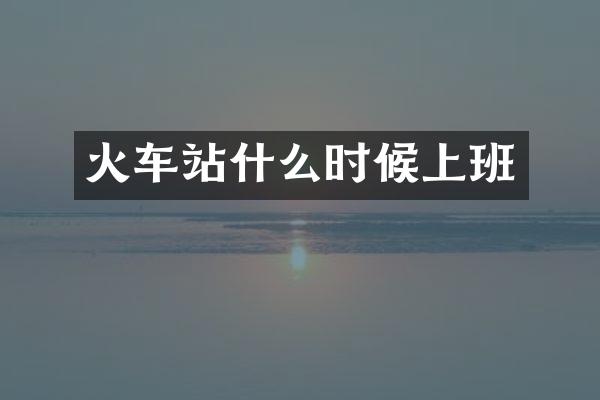 火车站什么时候上班