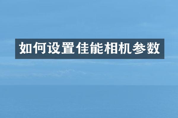 如何设置佳能相机参数