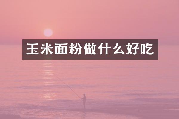 玉米面粉做什么好吃