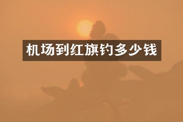 机场到红旗钓多少钱