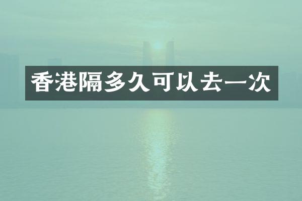 香港隔多久可以去一次