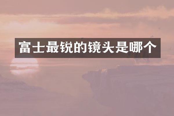 富士最锐的镜头是哪个