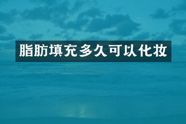 脂肪填充多久可以化妆