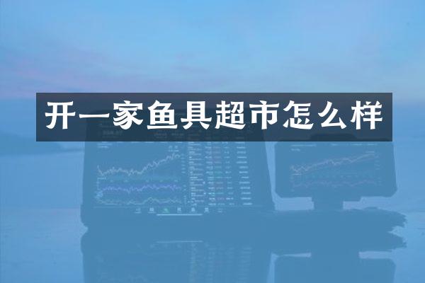 开一家鱼具超市怎么样