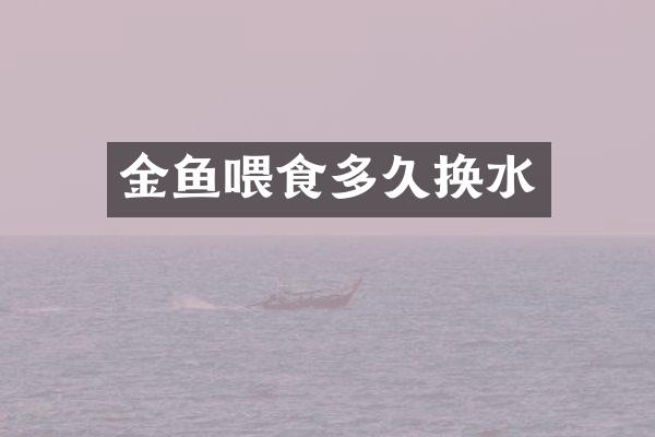 金鱼喂食多久换水