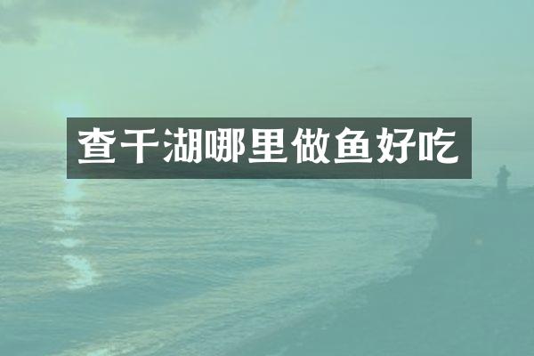 查干湖哪里做鱼好吃